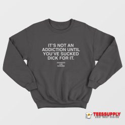 It's Not An Addiction Sweatshirt