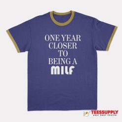 One Year Closer To Being A Milf Ringer T-Shirt