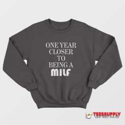 One Year Closer To Being A Milf Sweatshirt