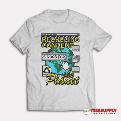 Recycling Content Is Good For The Planet T-Shirt