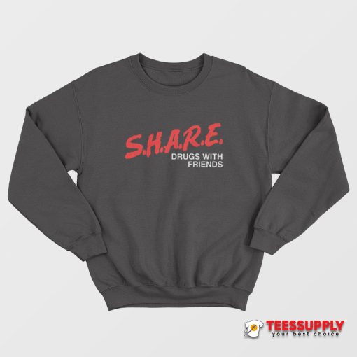 SHARE Drugs With Friends Sweatshirt