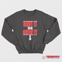 Shut It Or Suck It Sweatshirt