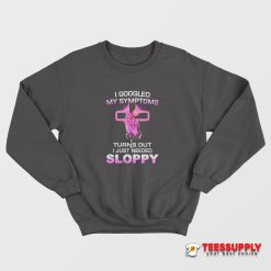 Turns Out I Just Need Sloppy Sweatshirt