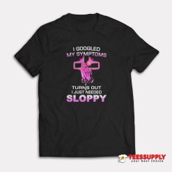 Turns Out I Just Need Sloppy T-Shirt