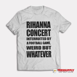 Rihanna Concert Interruited By A Football Game T-Shirt