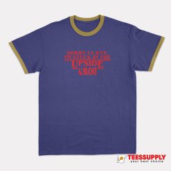 Sorry I Can’t I’m Stuck In the Upside Down Ringer T-Shirt