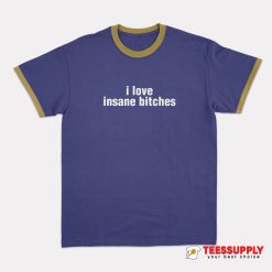 I Love Insane Bitches Ringer T-Shirt