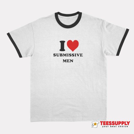 I Love Submissive Men Ringer T-Shirt