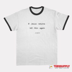 If Jesus Returns Kill Him Again Ringer T-Shirt