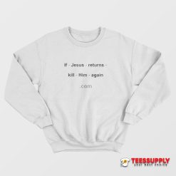 If Jesus Returns Kill Him Again Sweatshirt