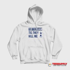 Tottenham Til They Kill Me Hoodie