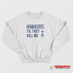 Tottenham Til They Kill Me Sweatshirt