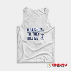 Tottenham Til They Kill Me Tank Top