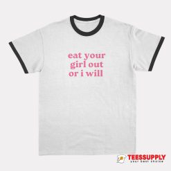 Eat Your Girl Out Or I Will Ringer T-Shirt