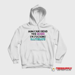 How Can I Read The Room I'm Fucking Illiterate Hoodie