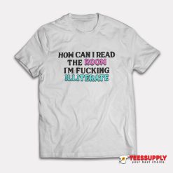 How Can I Read The Room I'm Fucking Illiterate T-Shirt