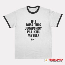 If I Miss This Jumpshot I’ll Kill Myself Ringer T-Shirt