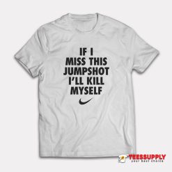 If I Miss This Jumpshot I’ll Kill Myself T-Shirt