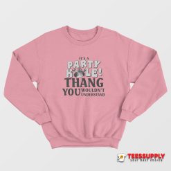 It’s A Party Hole Thang You Wouldn’t Understand Sweatshirt