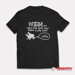 Men Ugly And Cant Even Make A Fly Cum T-Shirt