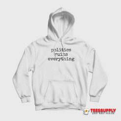 Politics Ruins Everything Hoodie