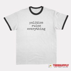 Politics Ruins Everything Ringer T-Shirt