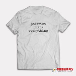 Politics Ruins Everything T-Shirt