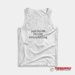 Politics Ruins Everything Tank Top