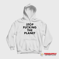 Stop Fucking The Planet Hoodie