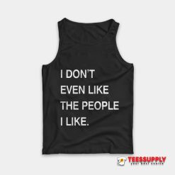 I Don’t Even Like The People I Like Tank Top