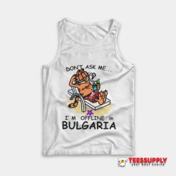 Don't Ask Me I'm Offline in Bulgaria Tank Top