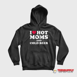 I Love Hot Moms And Cold Beer Hoodie