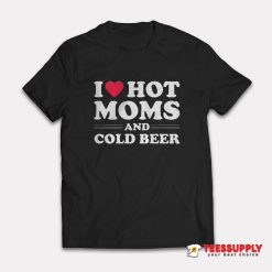 I Love Hot Moms And Cold Beer T-Shirt