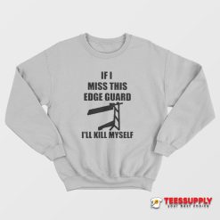 If I Miss This Edge Guard I'll Kill Myself Sweatshirt