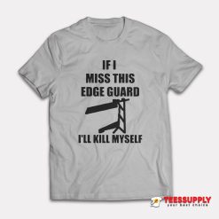 If I Miss This Edge Guard I'll Kill Myself T-Shirt