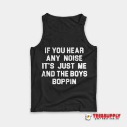 If You Hear Any Noise It's Just Me And The Boys Boppin Tank Top