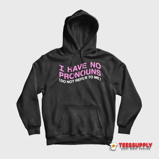 I Have No Pronouns Do Not Refer To Me Hoodie