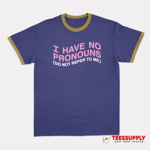 I Have No Pronouns Do Not Refer To Me Ringer T-Shirt