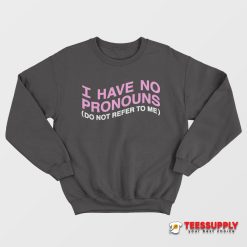 I Have No Pronouns Do Not Refer To Me Sweatshirt