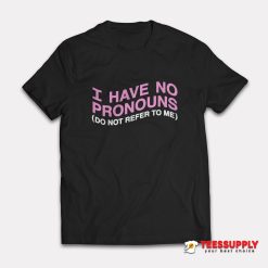 I Have No Pronouns Do Not Refer To Me T-Shirt