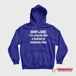 Sorry Ladies I'm Already Like A Brother To Someone Else Hoodie