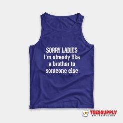 Sorry Ladies I'm Already Like A Brother To Someone Else Tank Top