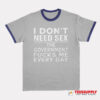 I Don't Need Sex The Government Fucks Me Every Day Ringer T-Shirt
