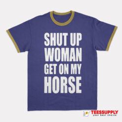 Shut Up Woman Get On My Horse Ringer T-Shirt