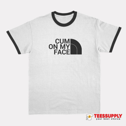 Cum On My Face Parody The North Face Ringer T-Shirt