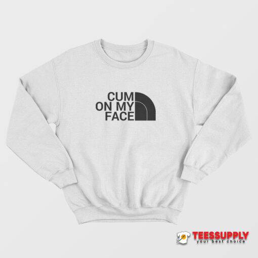 Cum On My Face Parody The North Face Sweatshirt