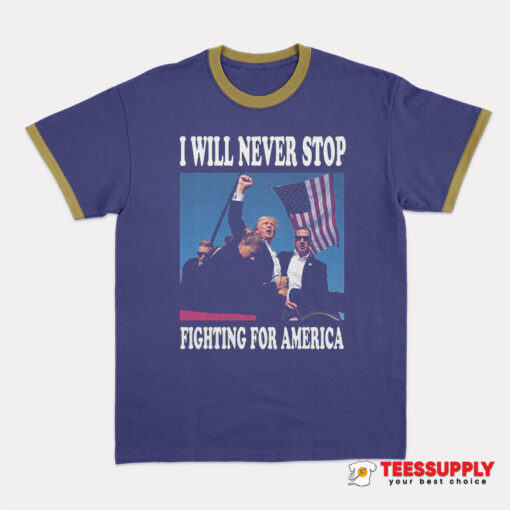 I Will Never Stop Fighting For America Ringer T-Shirt