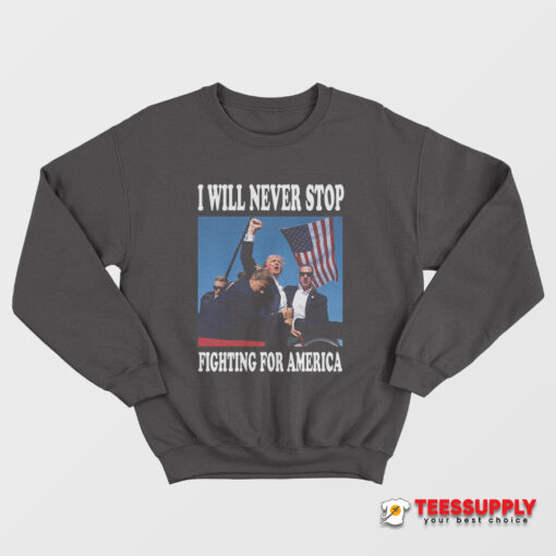 I Will Never Stop Fighting For America Sweatshirt