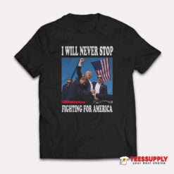 I Will Never Stop Fighting For America T-Shirt