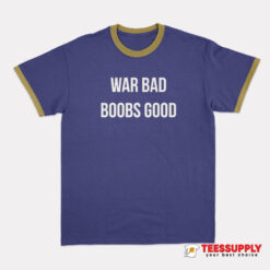 War Bad Boobs Good Ringer T-Shirt